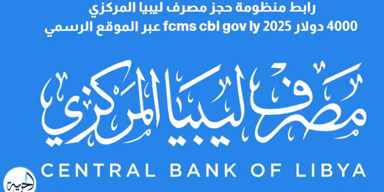 رابط منظومة حجز مصرف ليبيا المركزي 4000 دولار fcms cbl gov ly 2025 عبر الموقع الرسمي