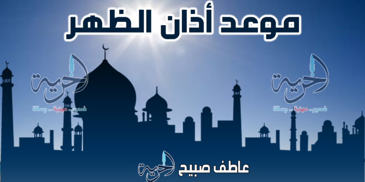 موعد أذان الظهر الأربعاء 5 مارس 5 رمضان بالقاهرة والإسكندرية والمحافظات ضمن مواقيت الصلاة