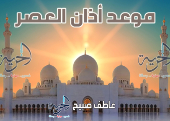 موعد أذان العصر اليوم الأحد - مواقيت الصلاة