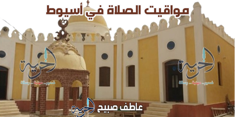 أذان الفجر والمغرب.. مواقيت الصلاة في أسيوط