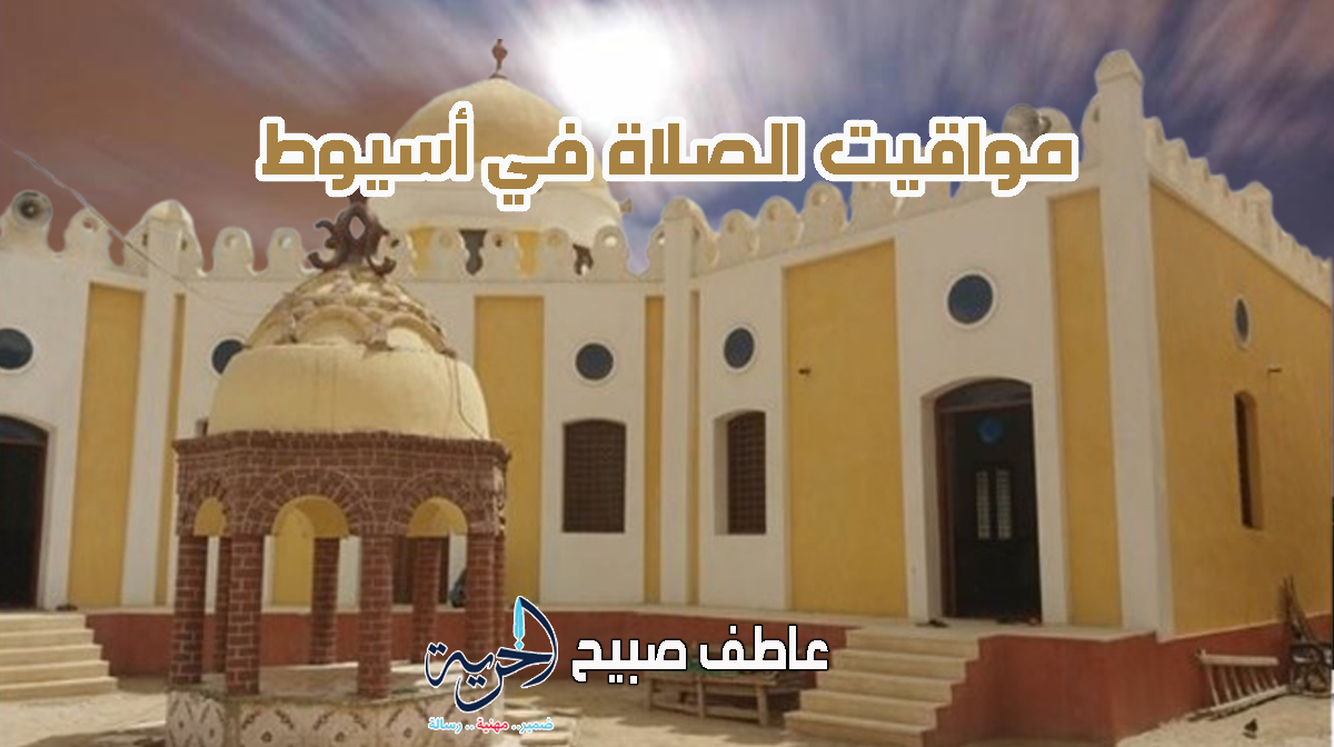 مواقيت الصلاة في أسيوط.. موعد أذان الفجر والجمعة والمغرب