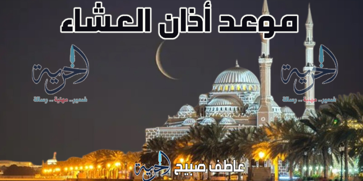 أذان العشاء الاثنين - مواقيت الصلاة
