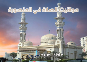 موعد أذان الفجر والجمعة والمغرب.. مواقيت الصلاة في المنصورة