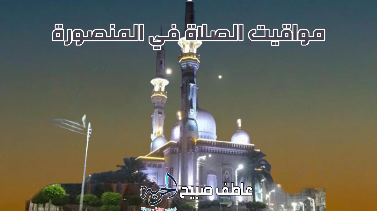 موعد أذان الفجر والمغرب في المنصورة