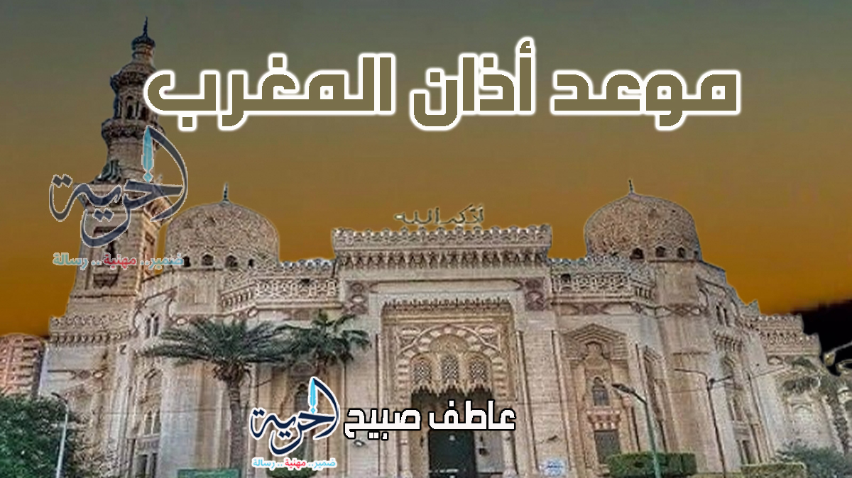 موعد أذان المغرب اليوم في القاهرة