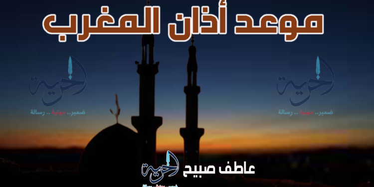 موعد أذان المغرب اليوم بالقاهرة والمحافظات وفقا لهيئة المساحة والقرآن والسنة
